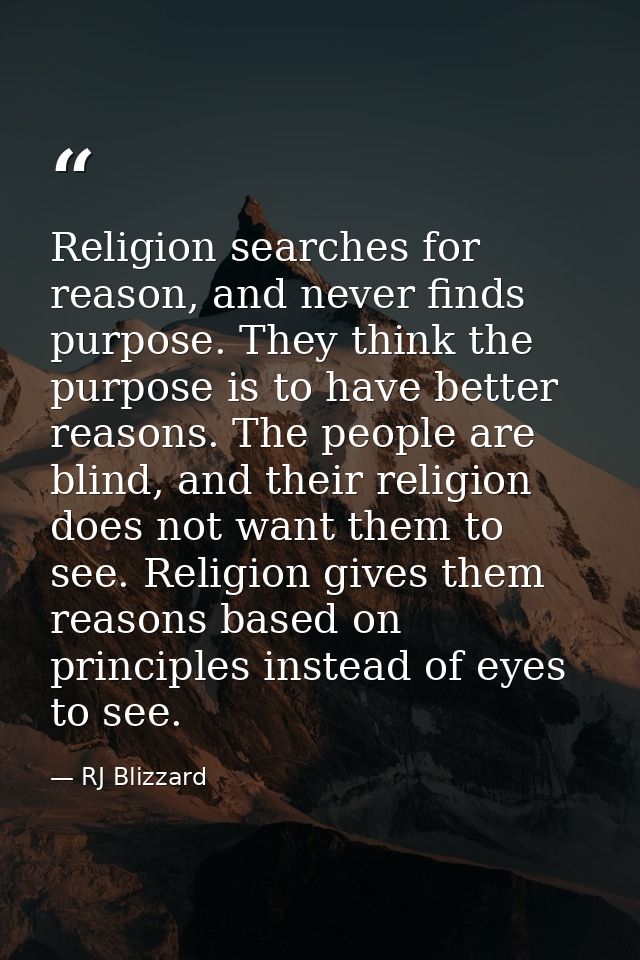 Religion searches for reason, and never finds purpose. They think the purpose is to have better reasons. The people are  — RJ Blizzard