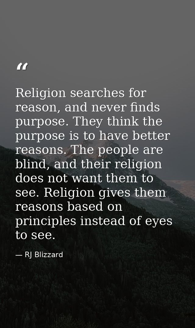 Religion searches for reason, and never finds purpose. They think the purpose is to have better reasons. The people are  — RJ Blizzard