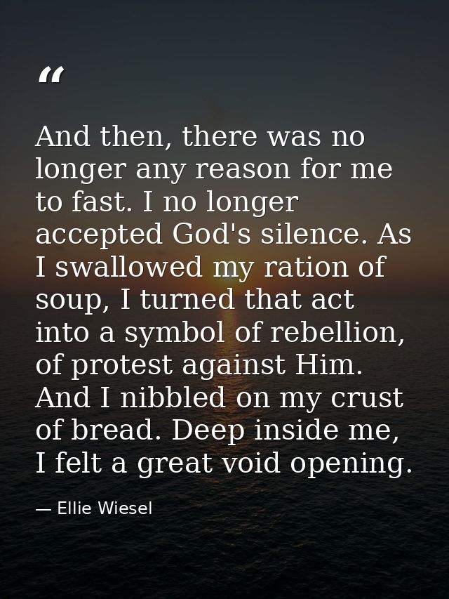 And then, there was no longer any reason for me to fast. I no longer accepted God's silence. As I swallowed my ration of — Ellie Wiesel