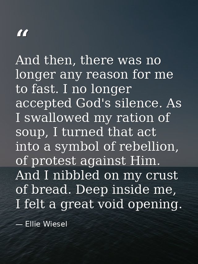 And then, there was no longer any reason for me to fast. I no longer accepted God's silence. As I swallowed my ration of — Ellie Wiesel