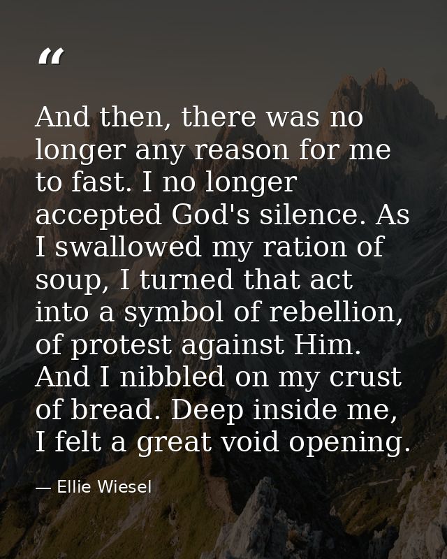 And then, there was no longer any reason for me to fast. I no longer accepted God's silence. As I swallowed my ration of — Ellie Wiesel