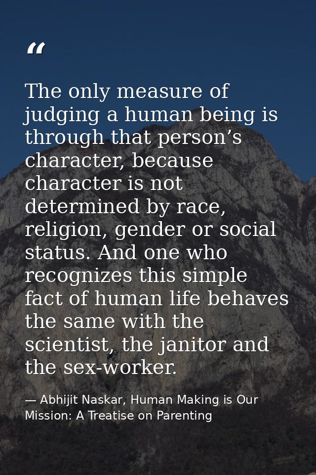 The only measure of judging a human being is through that person’s character, because character is not determined by rac — Abhijit Naskar, Human Making is Our Mission: A Treatise on Parenting
