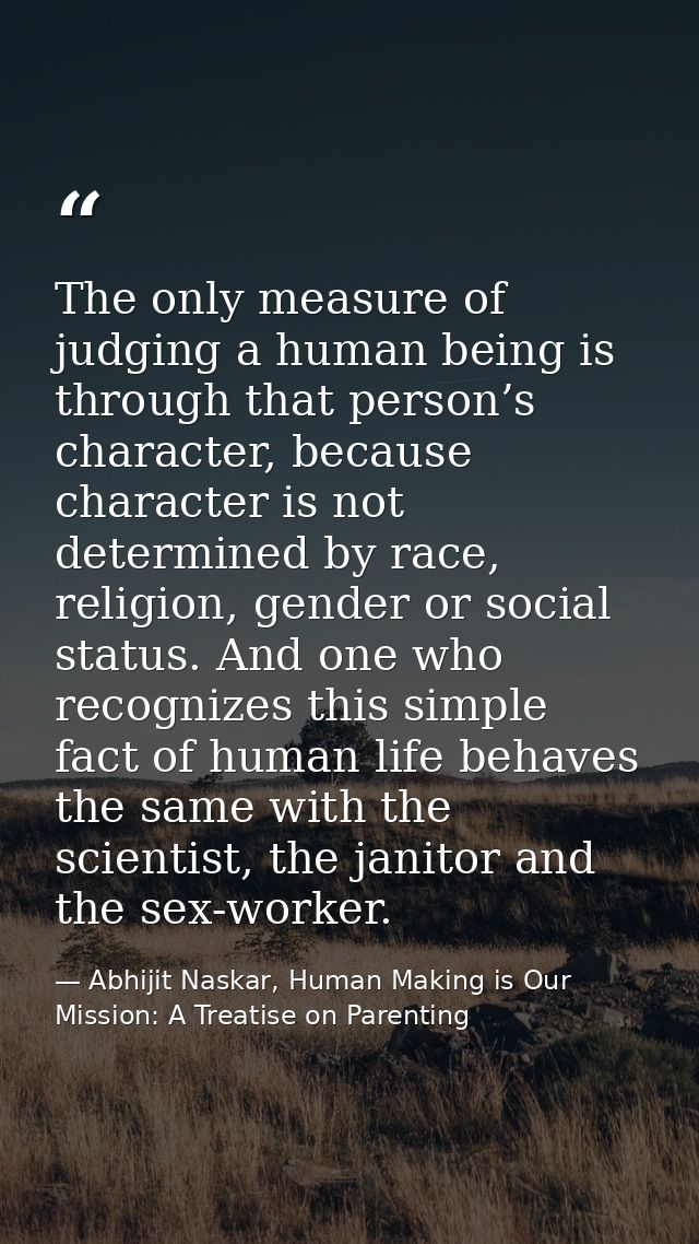 The only measure of judging a human being is through that person’s character, because character is not determined by rac — Abhijit Naskar, Human Making is Our Mission: A Treatise on Parenting