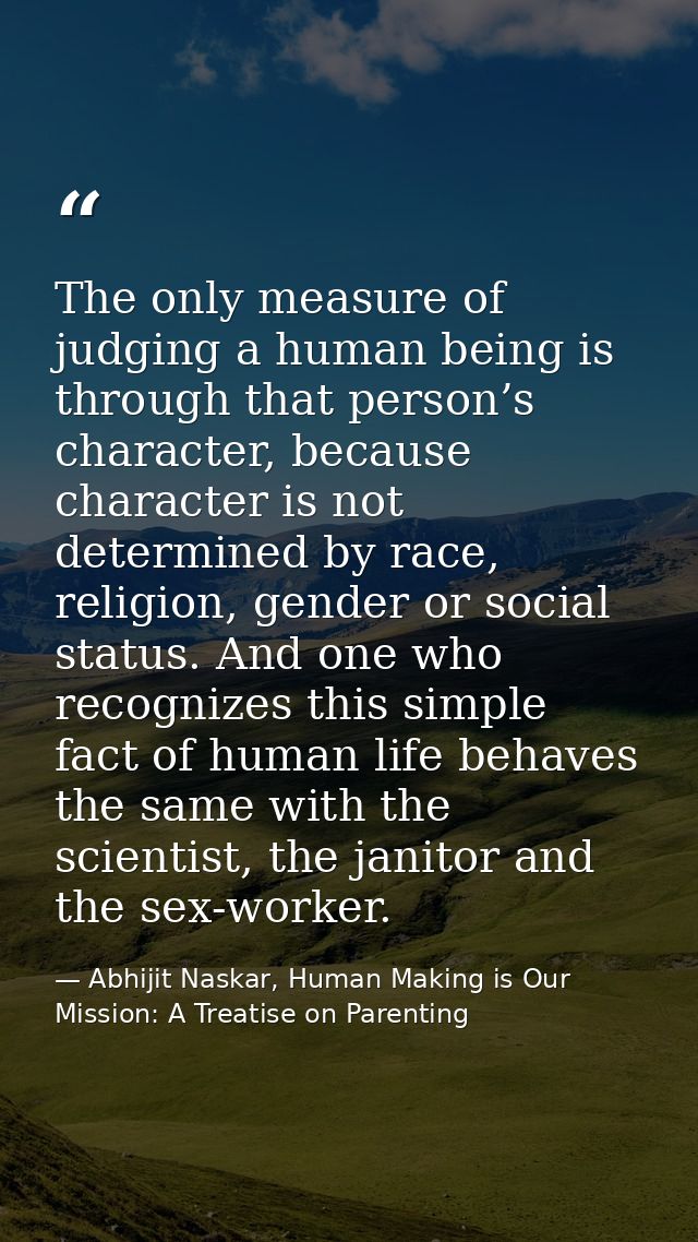The only measure of judging a human being is through that person’s character, because character is not determined by rac — Abhijit Naskar, Human Making is Our Mission: A Treatise on Parenting