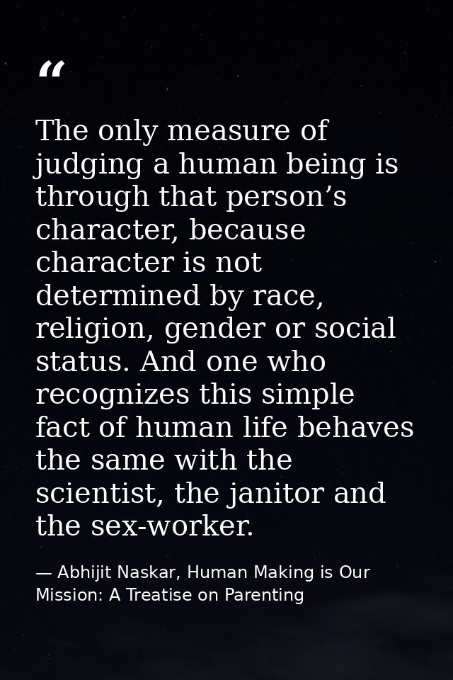 The only measure of judging a human being is through that person’s character, because character is not determined by rac — Abhijit Naskar, Human Making is Our Mission: A Treatise on Parenting