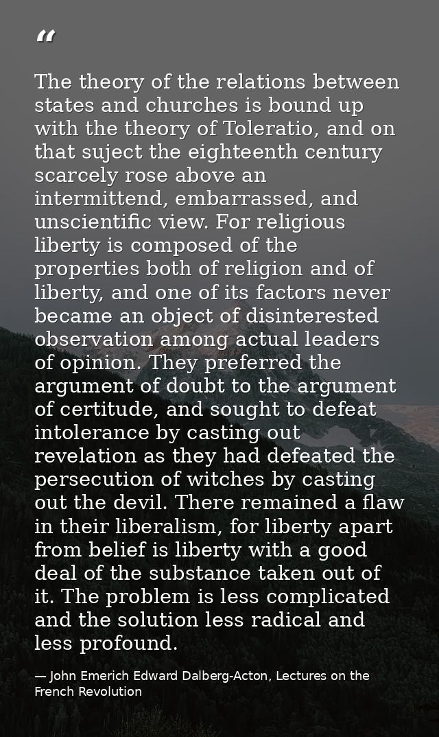 The theory of the relations between states and churches is bound up with the theory of Toleratio, and on that suject the — John Emerich Edward Dalberg-Acton, Lectures on the French Revolution