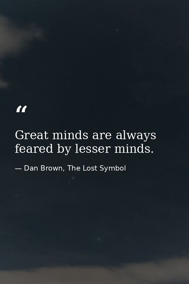 Great minds are always feared by lesser minds. — Dan Brown, The Lost Symbol