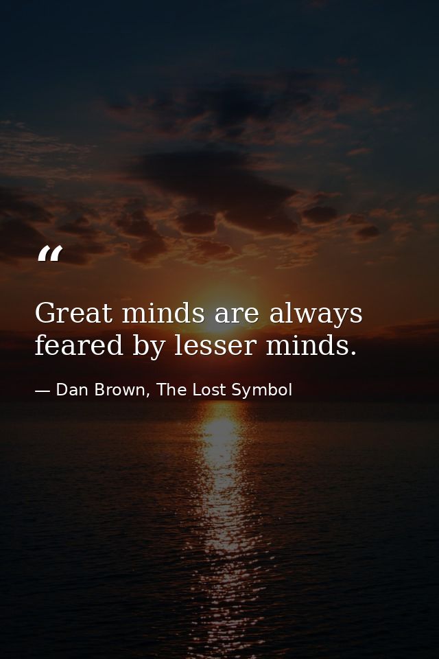 Great minds are always feared by lesser minds. — Dan Brown, The Lost Symbol