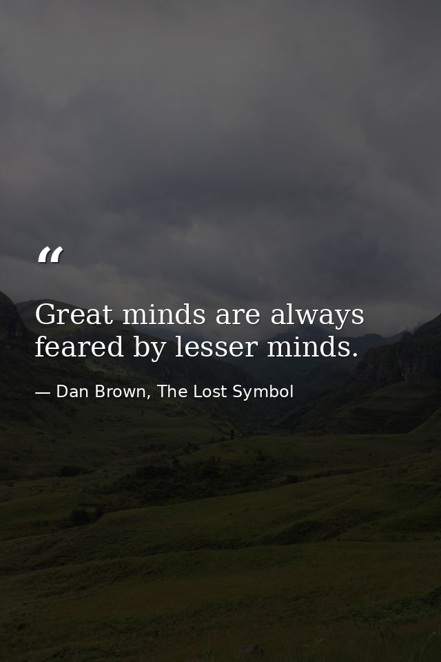 Great minds are always feared by lesser minds. — Dan Brown, The Lost Symbol
