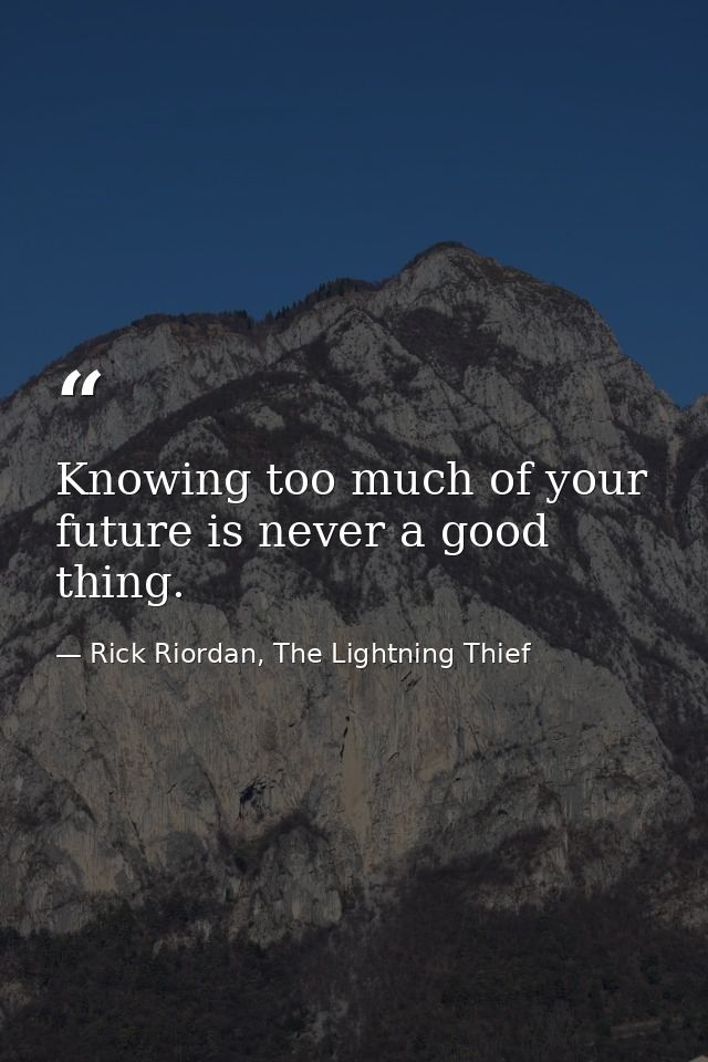 Knowing too much of your future is never a good thing. — Rick Riordan, The Lightning Thief