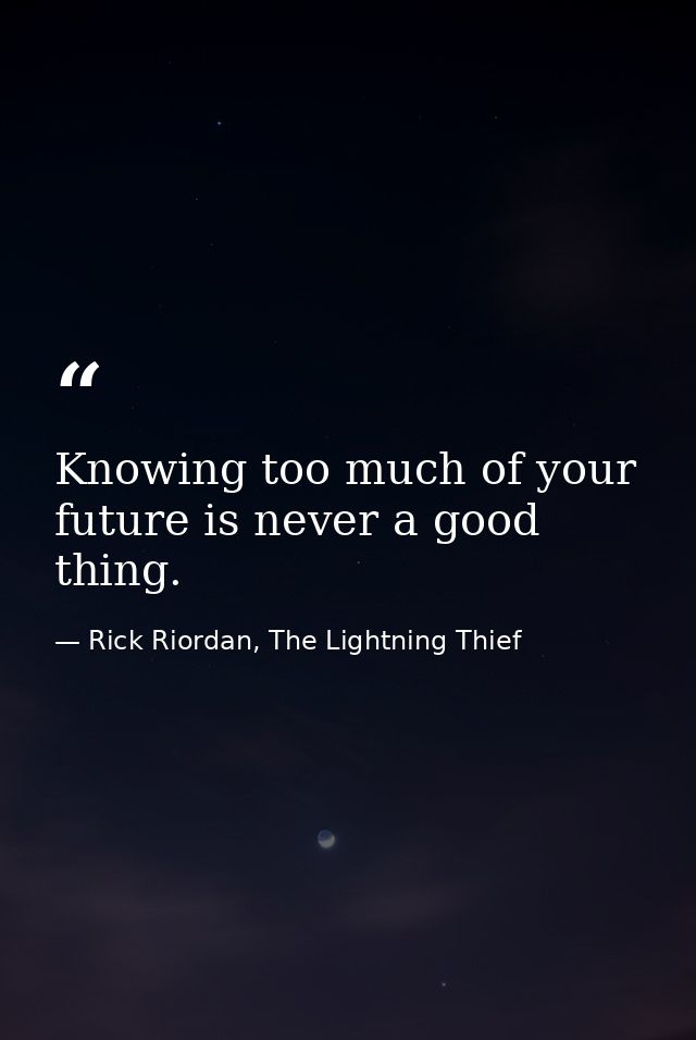 Knowing too much of your future is never a good thing. — Rick Riordan, The Lightning Thief