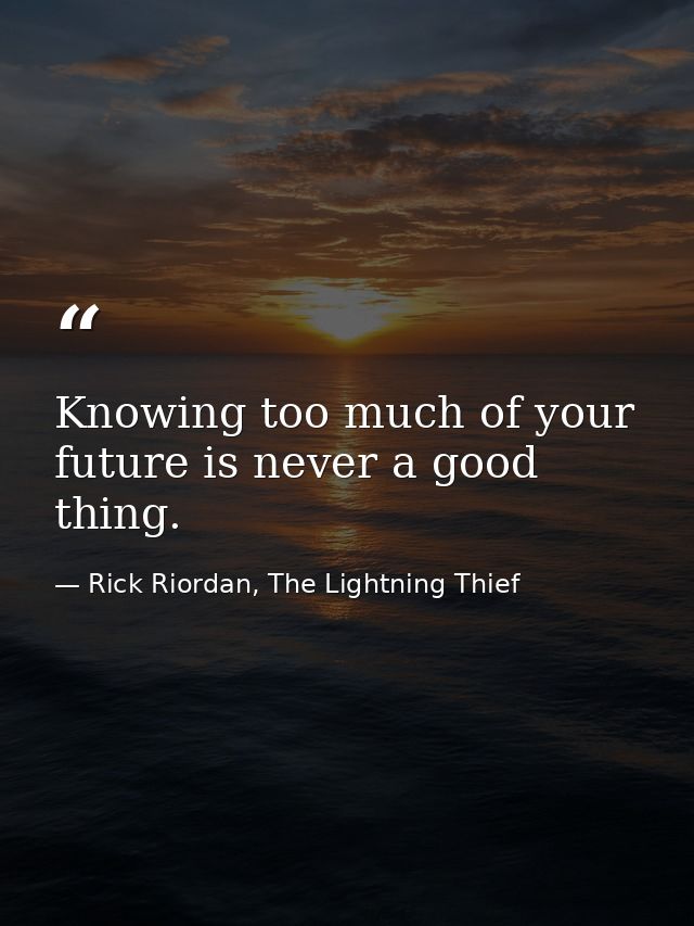 Knowing too much of your future is never a good thing. — Rick Riordan, The Lightning Thief