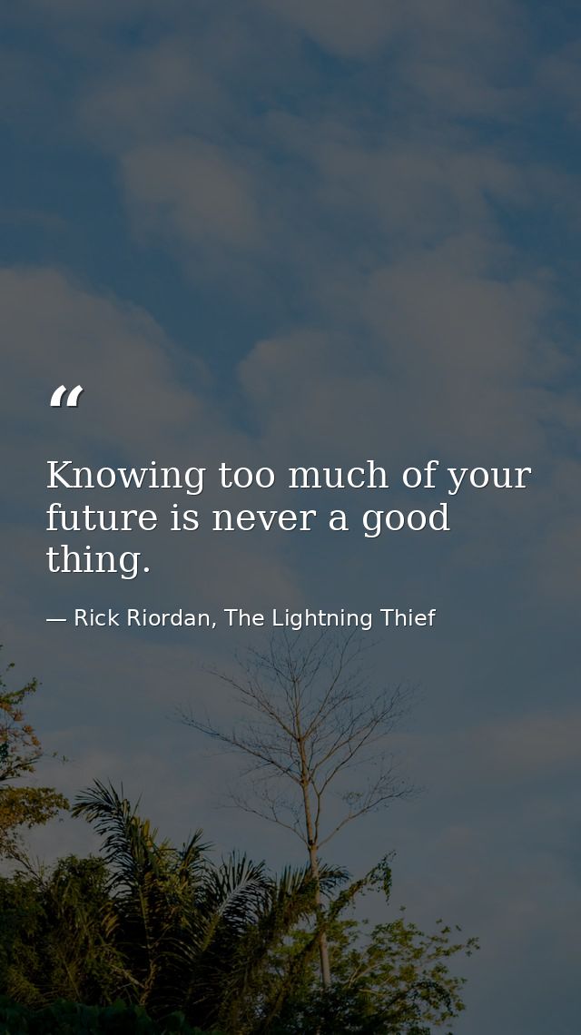 Knowing too much of your future is never a good thing. — Rick Riordan, The Lightning Thief
