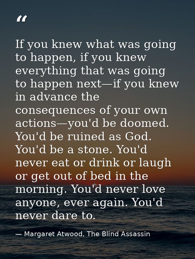 If you knew what was going to happen, if you knew everything that was going to happen next—if you knew in advance the co — Margaret Atwood, The Blind Assassin