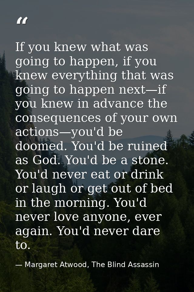 If you knew what was going to happen, if you knew everything that was going to happen next—if you knew in advance the co — Margaret Atwood, The Blind Assassin