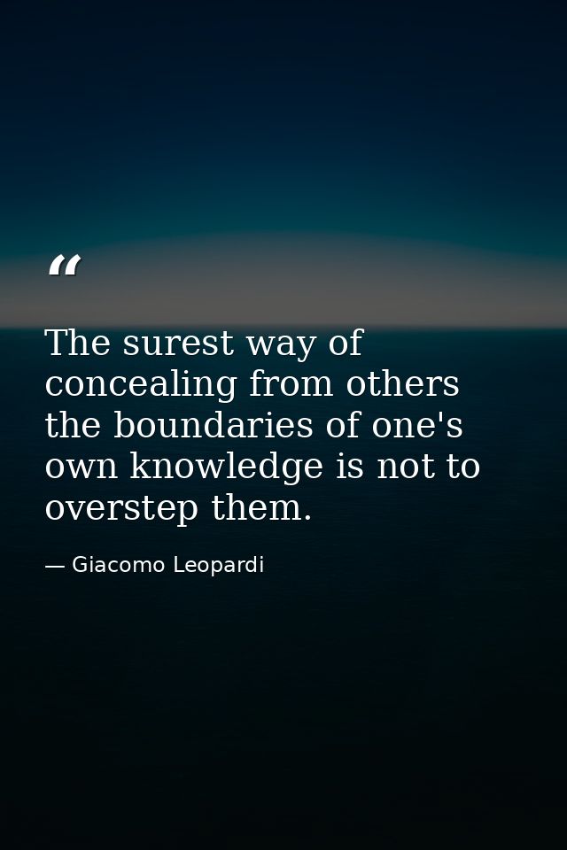 The surest way of concealing from others the boundaries of one's own knowledge is not to overstep them. — Giacomo Leopardi