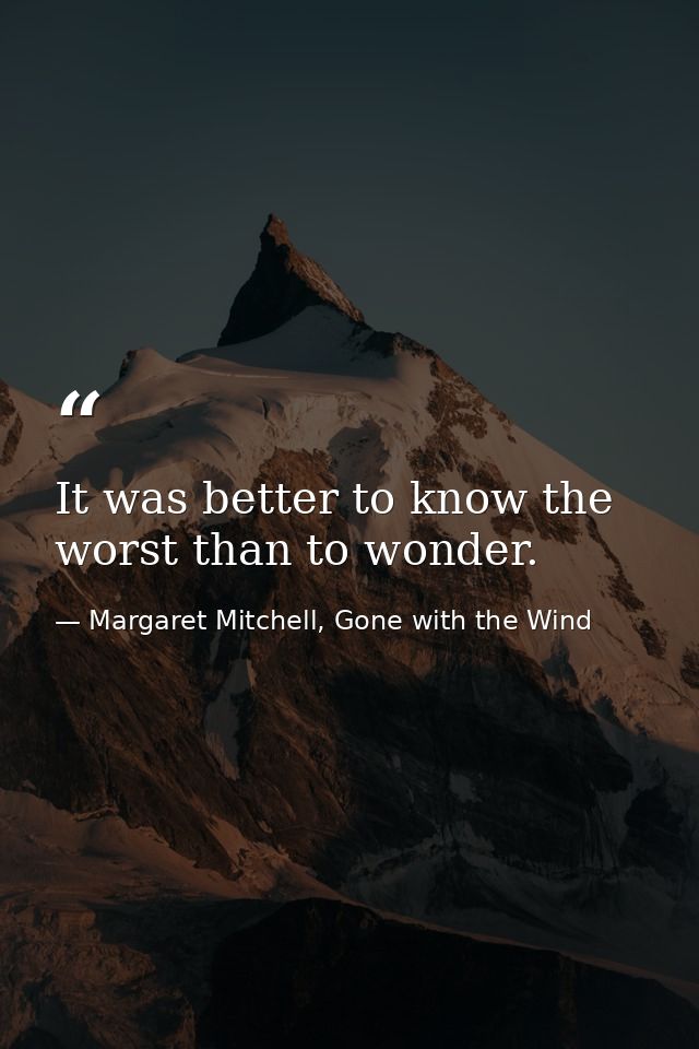 It was better to know the worst than to wonder. — Margaret Mitchell, Gone with the Wind