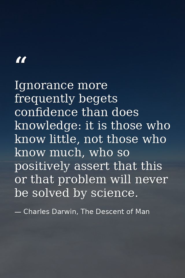 Ignorance more frequently begets confidence than does knowledge: it is those who know little, not those who know much, w — Charles Darwin, The Descent of Man