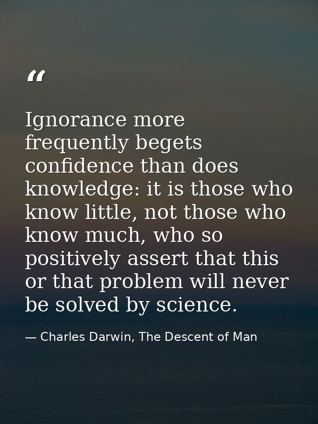 Ignorance more frequently begets confidence than does knowledge: it is those who know little, not those who know much, w — Charles Darwin, The Descent of Man