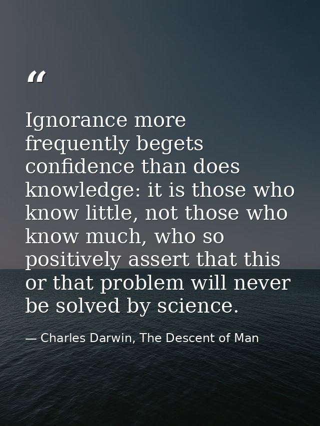 Ignorance more frequently begets confidence than does knowledge: it is those who know little, not those who know much, w — Charles Darwin, The Descent of Man