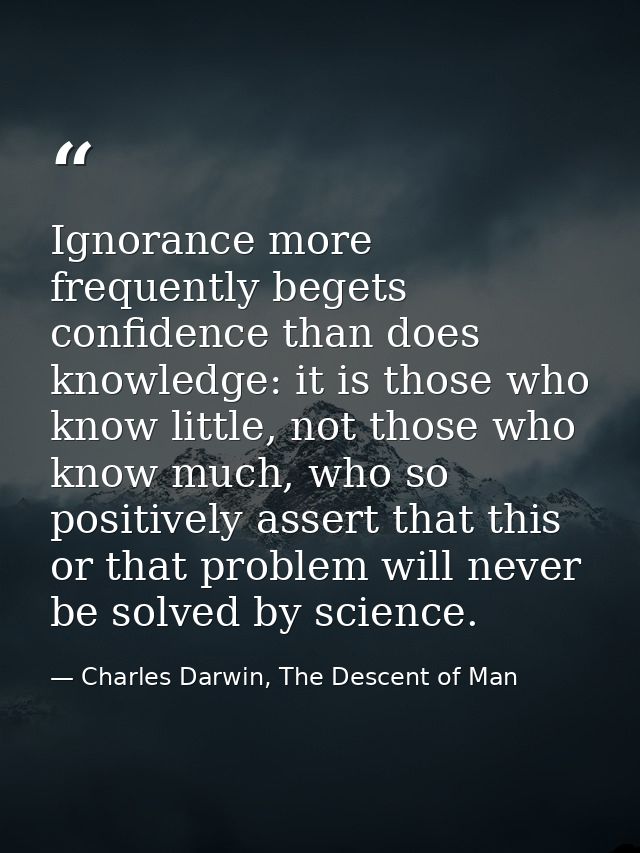 Ignorance more frequently begets confidence than does knowledge: it is those who know little, not those who know much, w — Charles Darwin, The Descent of Man
