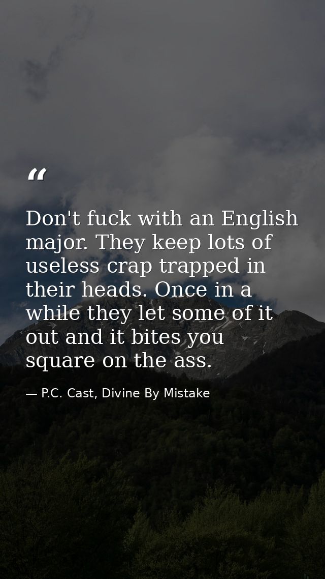 Don't fuck with an English major. They keep lots of useless crap trapped in their heads. Once in a while they let some o — P.C. Cast, Divine By Mistake