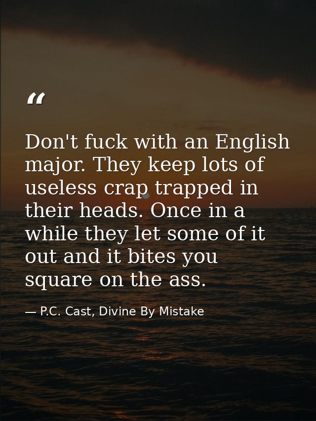 Don't fuck with an English major. They keep lots of useless crap trapped in their heads. Once in a while they let some o — P.C. Cast, Divine By Mistake