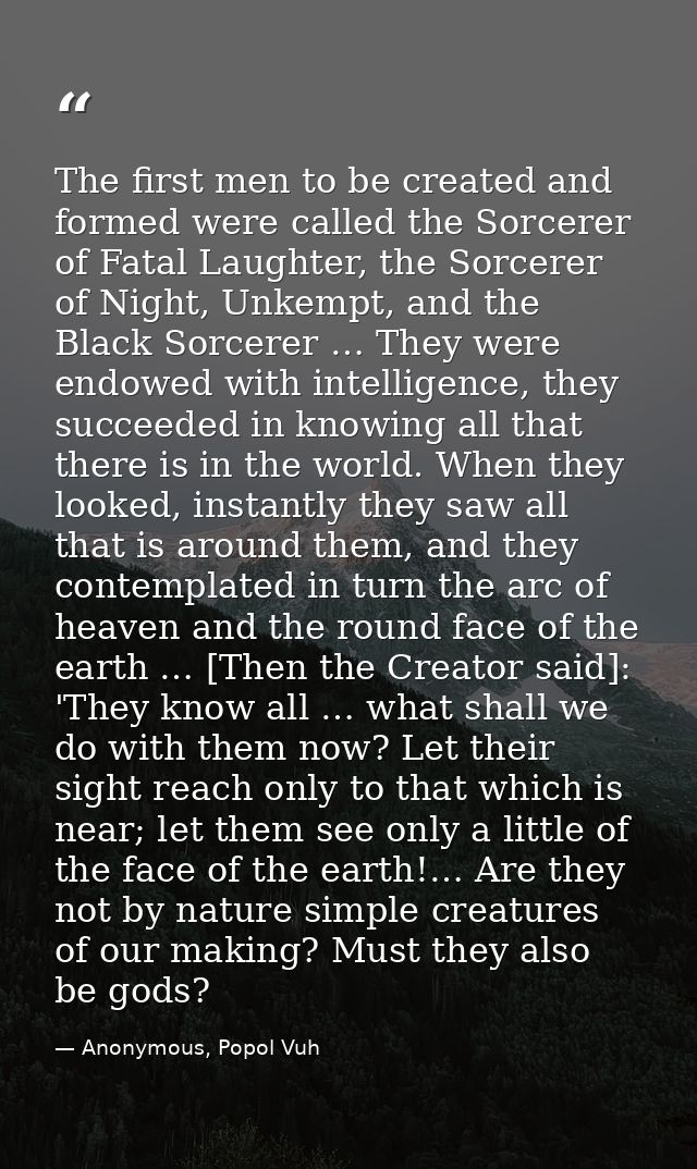 The first men to be created and formed were called the Sorcerer of Fatal Laughter, the Sorcerer of Night, Unkempt, and t — Anonymous, Popol Vuh