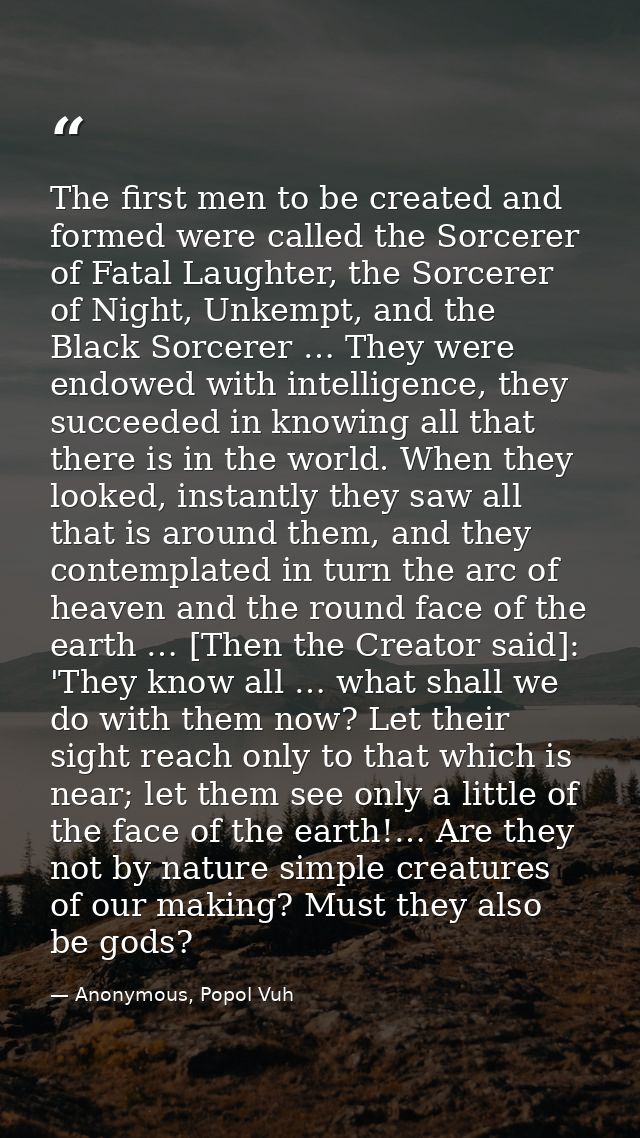 The first men to be created and formed were called the Sorcerer of Fatal Laughter, the Sorcerer of Night, Unkempt, and t — Anonymous, Popol Vuh