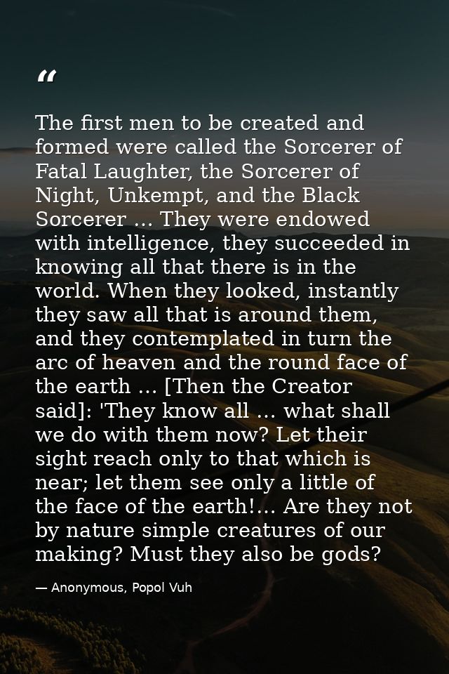 The first men to be created and formed were called the Sorcerer of Fatal Laughter, the Sorcerer of Night, Unkempt, and t — Anonymous, Popol Vuh