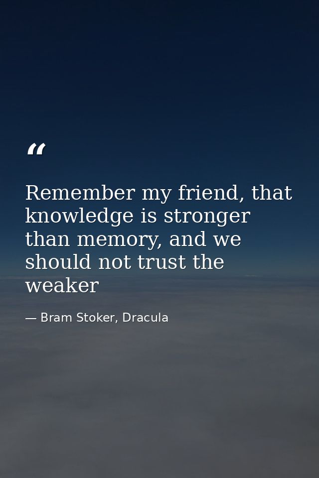 Remember my friend, that knowledge is stronger than memory, and we should not trust the weaker — Bram Stoker, Dracula