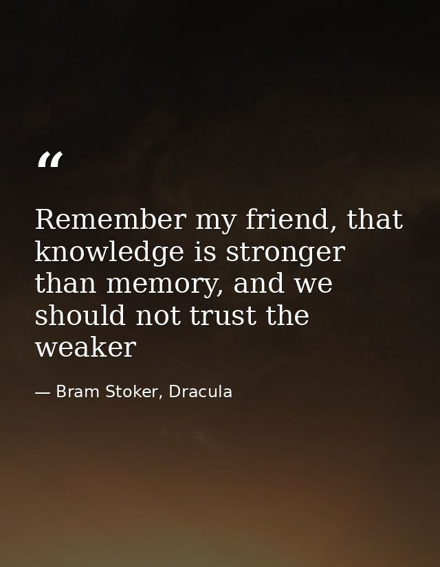 Remember my friend, that knowledge is stronger than memory, and we should not trust the weaker — Bram Stoker, Dracula