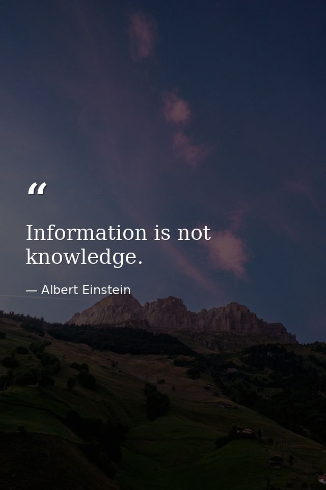 Information is not knowledge. — Albert Einstein