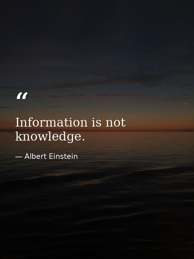 Information is not knowledge. — Albert Einstein