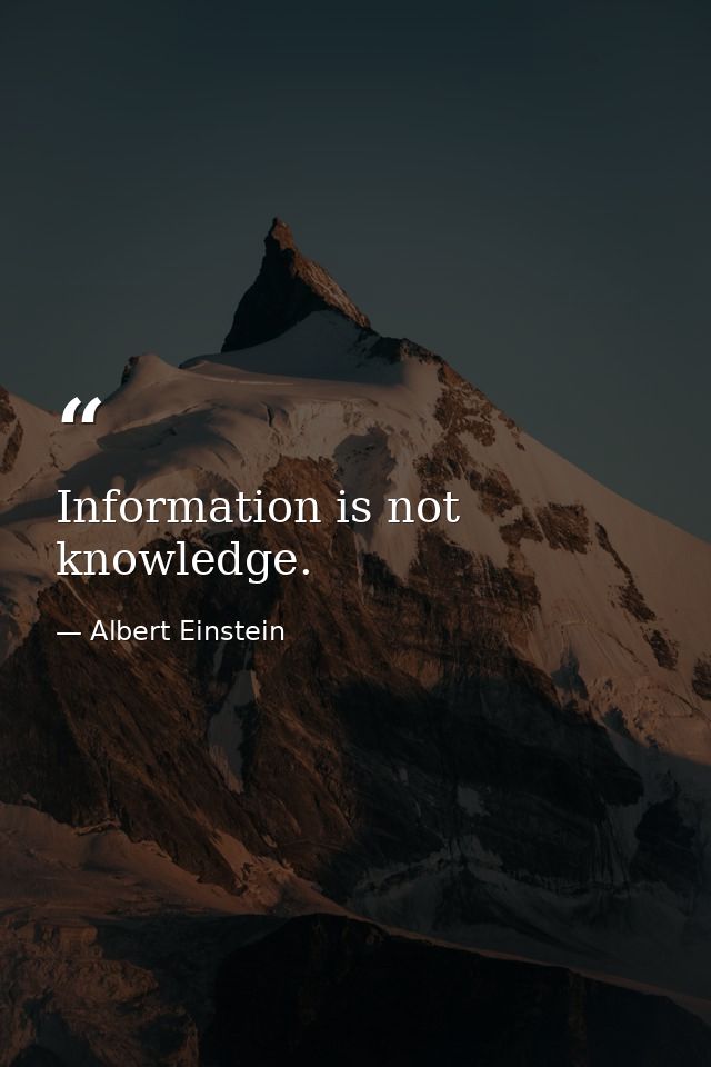Information is not knowledge. — Albert Einstein