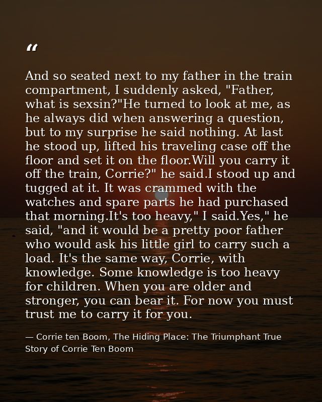 And so seated next to my father in the train compartment, I suddenly asked, "Father, what is sexsin?"He turned to look a — Corrie ten Boom, The Hiding Place: The Triumphant True Story of Corrie Ten Boom