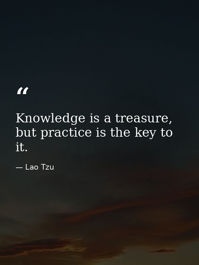 Knowledge is a treasure, but practice is the key to it. — Lao Tzu