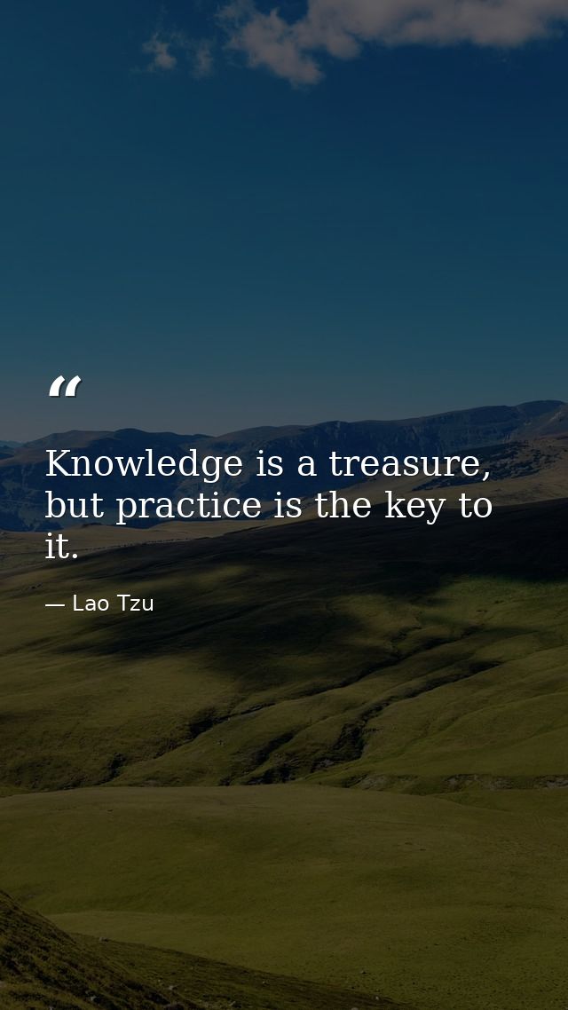 Knowledge is a treasure, but practice is the key to it. — Lao Tzu