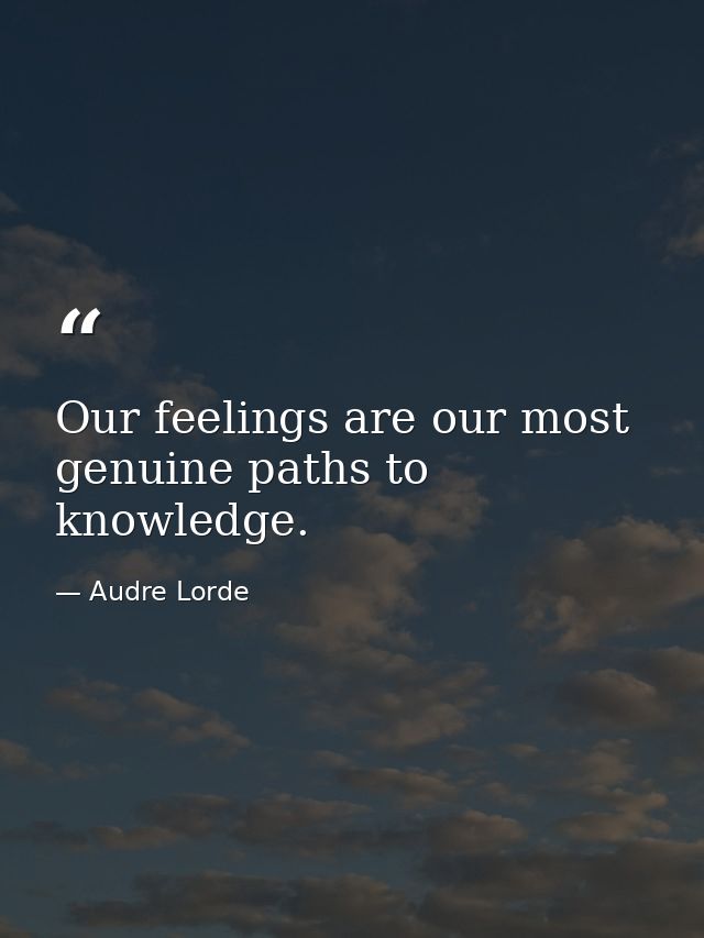 Our feelings are our most genuine paths to knowledge. — Audre Lorde