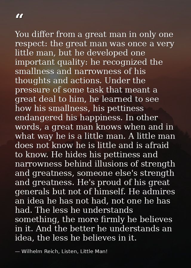 You differ from a great man in only one respect: the great man was once a very little man, but he developed one importan — Wilhelm Reich, Listen, Little Man!
