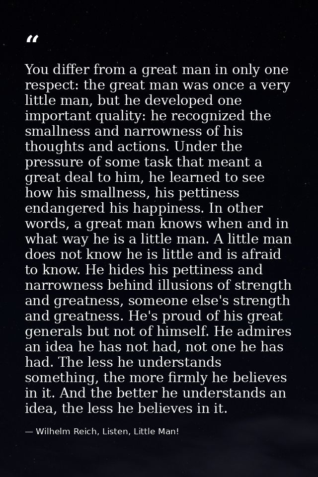 You differ from a great man in only one respect: the great man was once a very little man, but he developed one importan — Wilhelm Reich, Listen, Little Man!