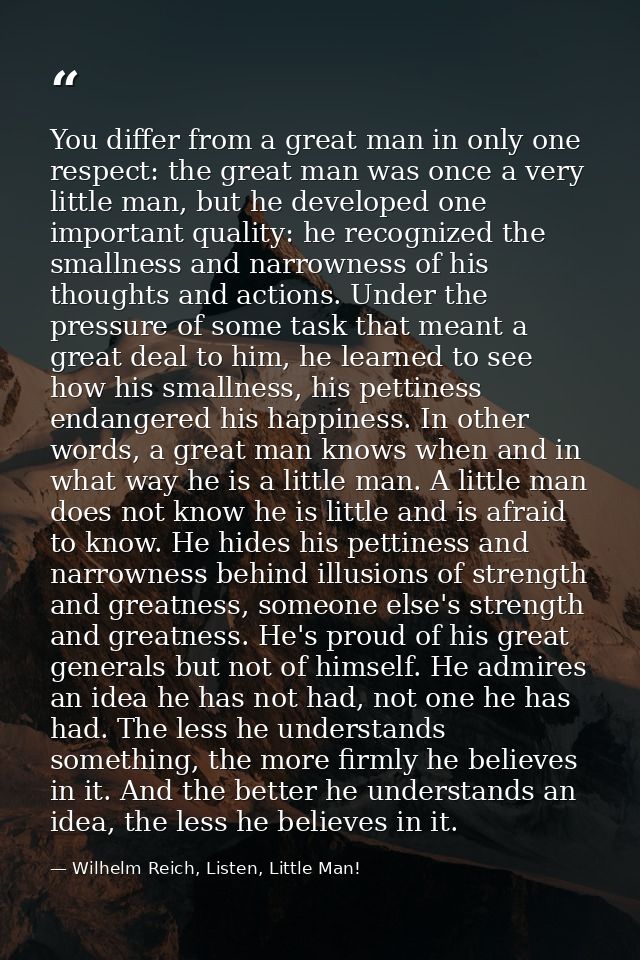 You differ from a great man in only one respect: the great man was once a very little man, but he developed one importan — Wilhelm Reich, Listen, Little Man!