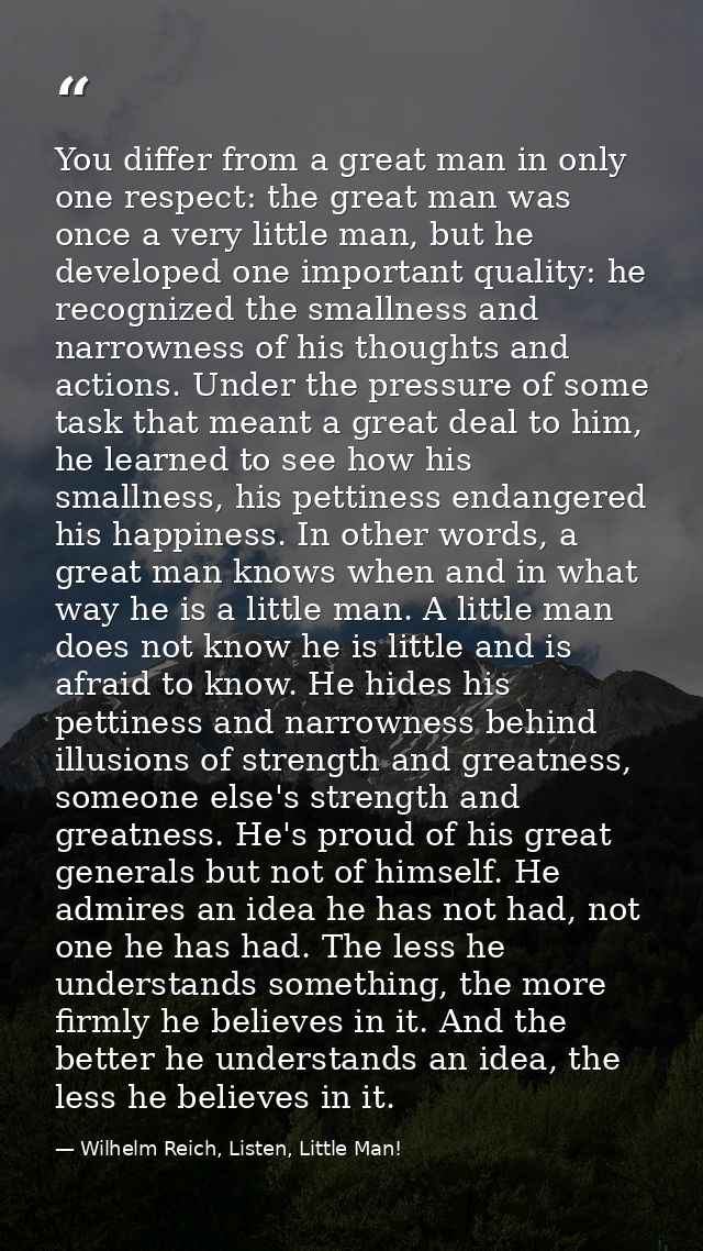 You differ from a great man in only one respect: the great man was once a very little man, but he developed one importan — Wilhelm Reich, Listen, Little Man!