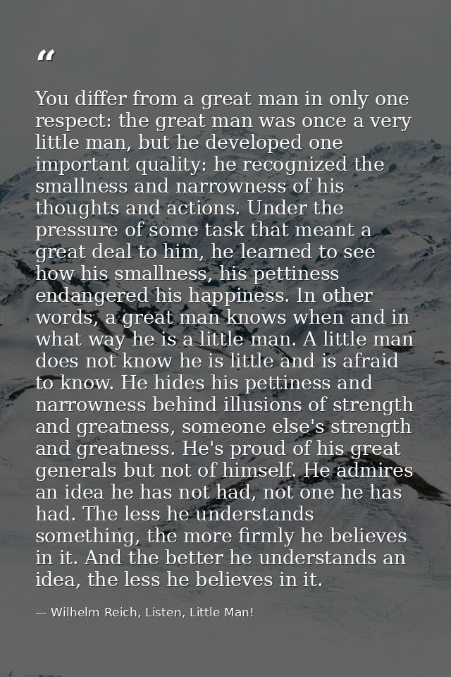 You differ from a great man in only one respect: the great man was once a very little man, but he developed one importan — Wilhelm Reich, Listen, Little Man!
