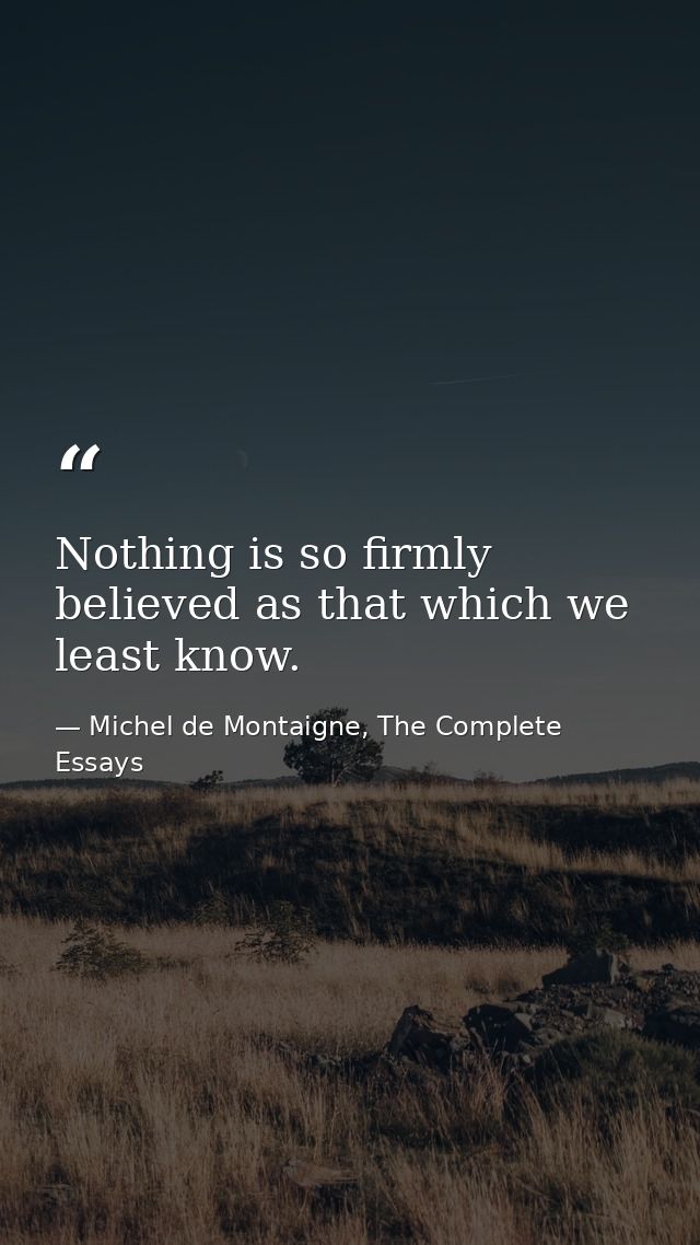 Nothing is so firmly believed as that which we least know. — Michel de Montaigne, The Complete Essays