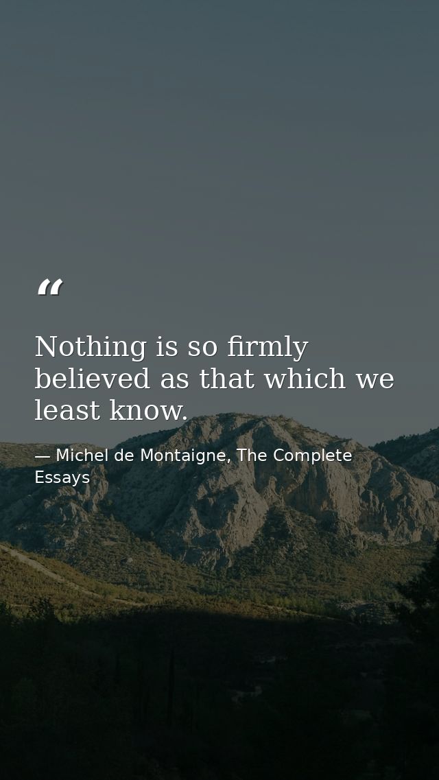 Nothing is so firmly believed as that which we least know. — Michel de Montaigne, The Complete Essays