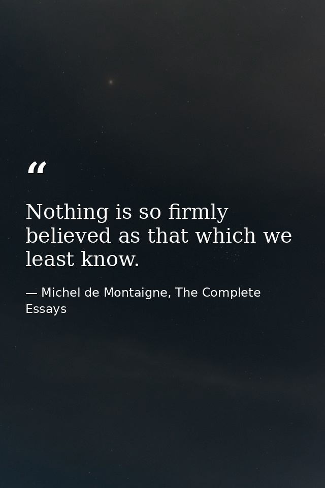 Nothing is so firmly believed as that which we least know. — Michel de Montaigne, The Complete Essays
