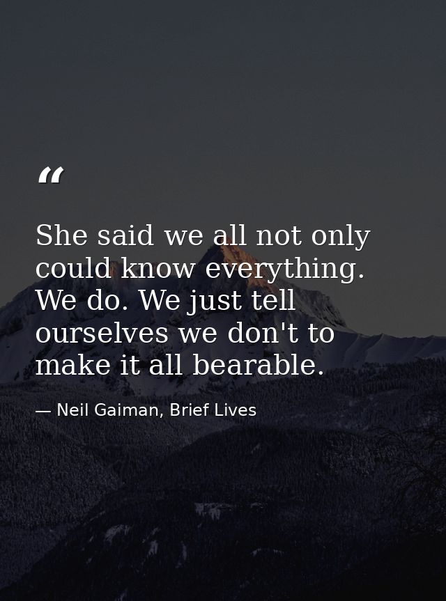 She said we all not only could know everything. We do. We just tell ourselves we don't to make it all bearable. — Neil Gaiman, Brief Lives