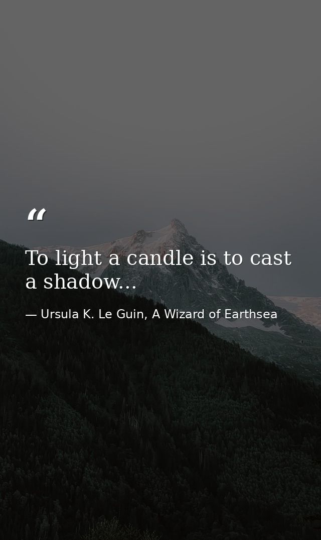 To light a candle is to cast a shadow... — Ursula K. Le Guin, A Wizard of Earthsea