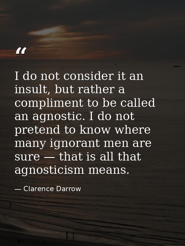I do not consider it an insult, but rather a compliment to be called an agnostic. I do not pretend to know where many ig — Clarence Darrow